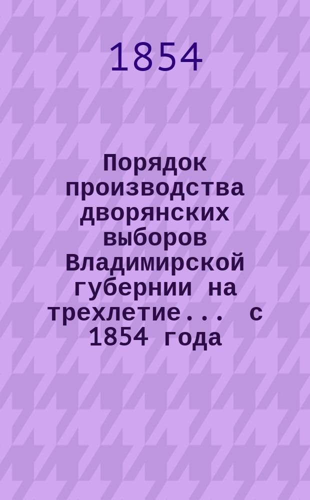 Порядок производства дворянских выборов Владимирской губернии на трехлетие... ... с 1854 года