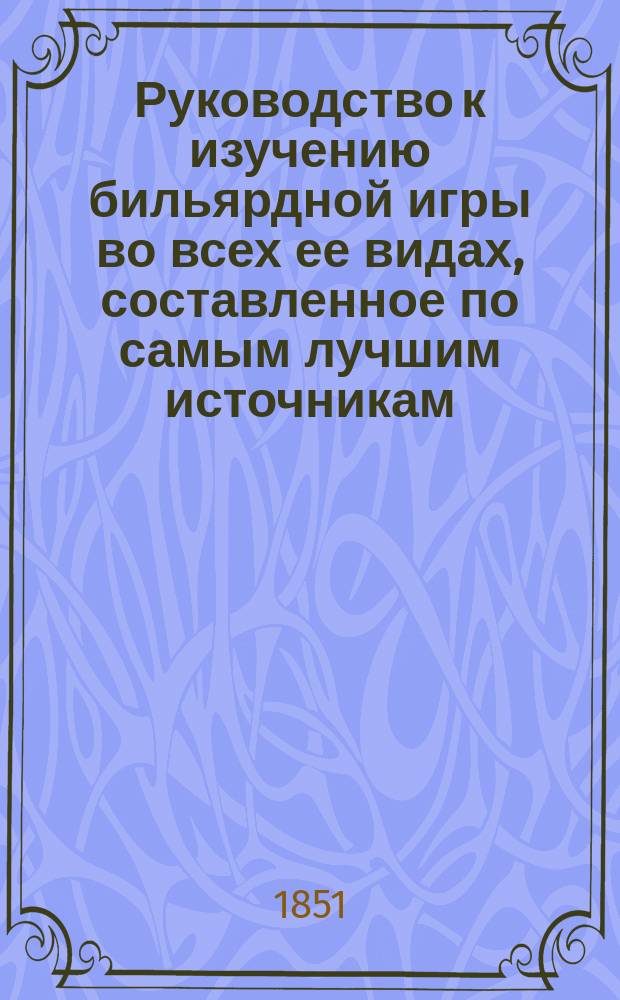 Руководство к изучению бильярдной игры во всех ее видах, составленное по самым лучшим источникам