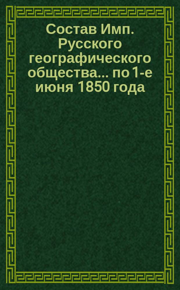 Состав Имп. Русского географического общества... по 1-е июня 1850 года
