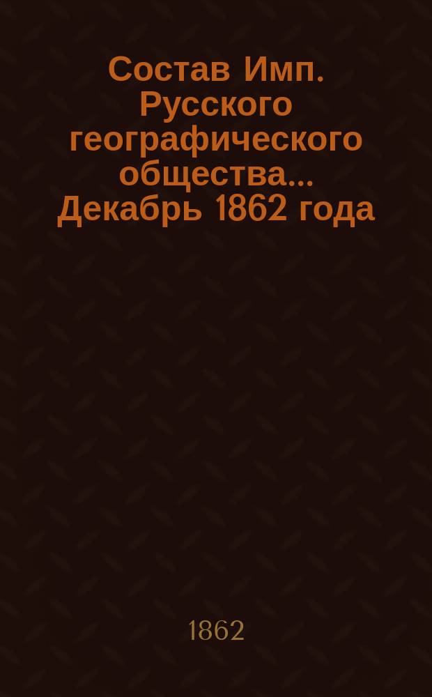 Состав Имп. Русского географического общества... Декабрь 1862 года
