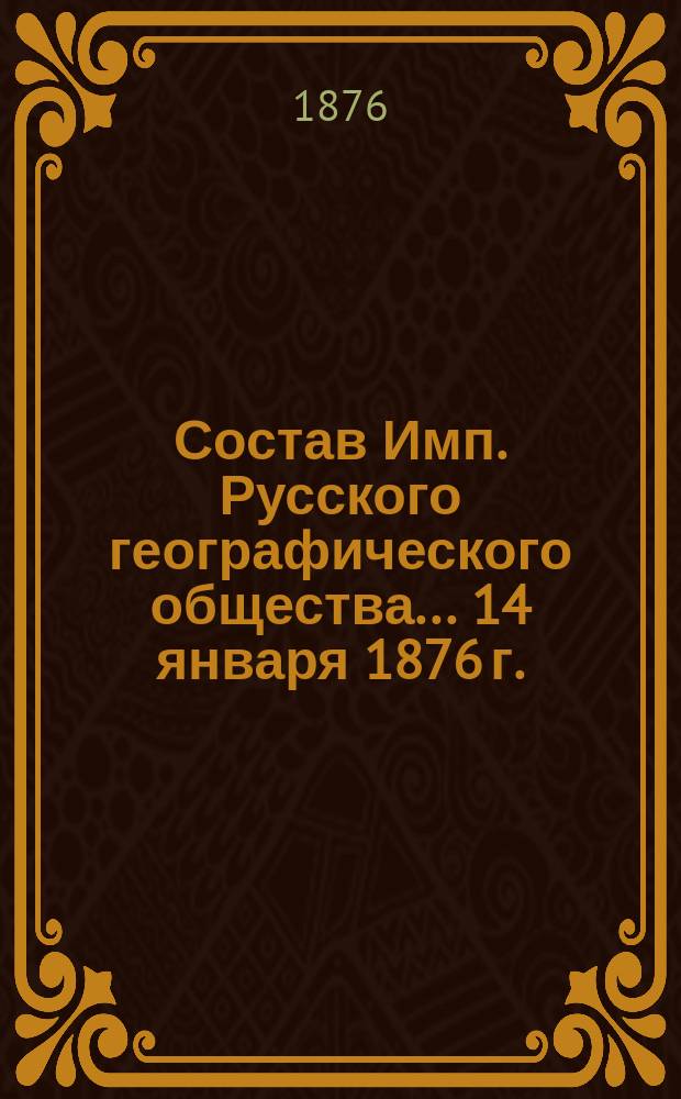 Состав Имп. Русского географического общества... 14 января 1876 г.