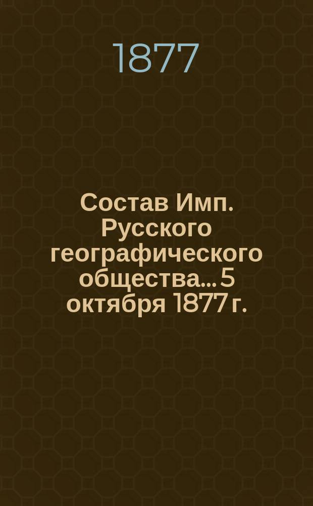 Состав Имп. Русского географического общества... 5 октября 1877 г.