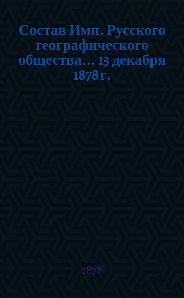 Состав Имп. Русского географического общества... 13 декабря 1878 г.