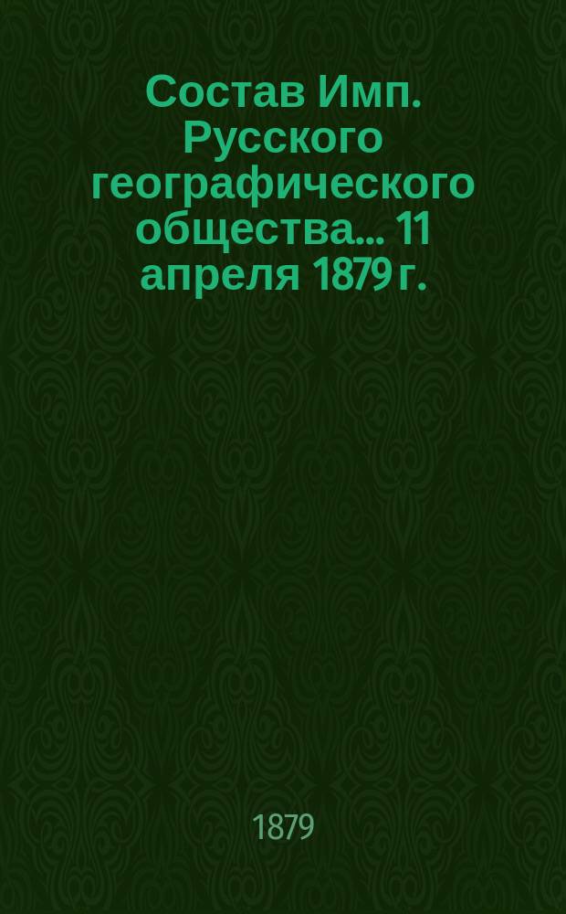Состав Имп. Русского географического общества... 11 апреля 1879 г.