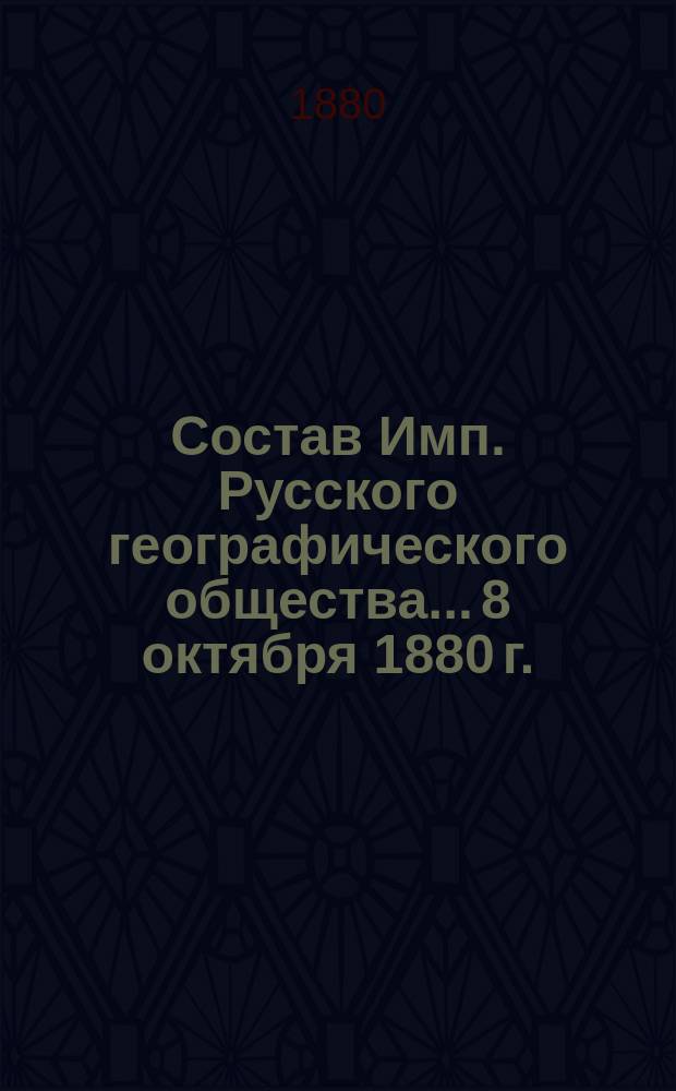 Состав Имп. Русского географического общества... 8 октября 1880 г.
