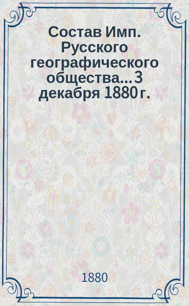 Состав Имп. Русского географического общества... 3 декабря 1880 г.