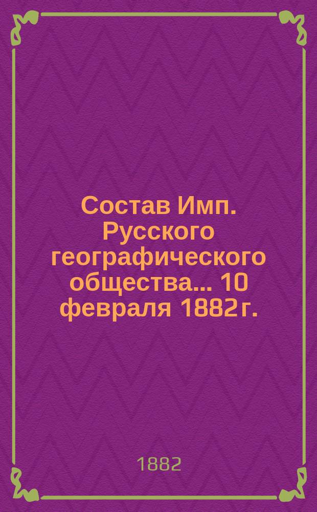 Состав Имп. Русского географического общества... 10 февраля 1882 г.