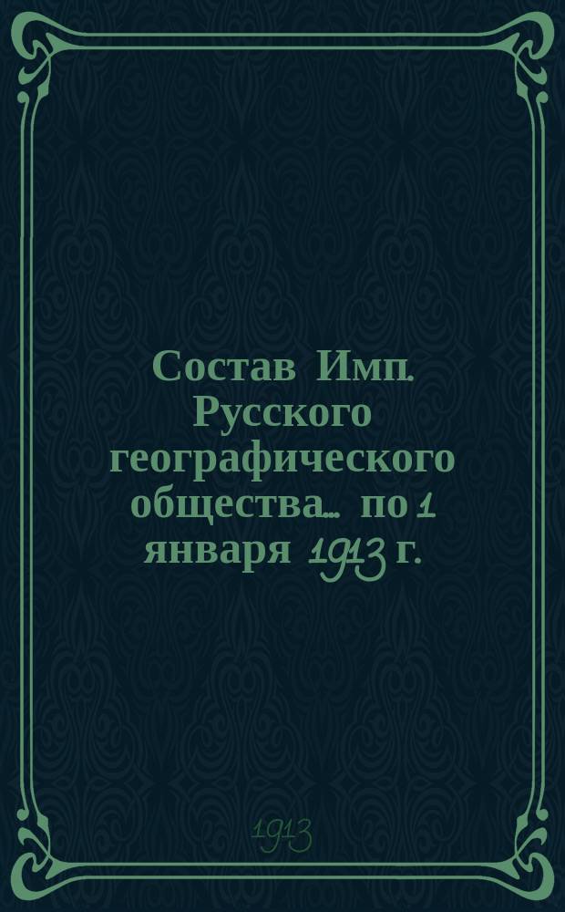 Состав Имп. Русского географического общества... по 1 января 1913 г.