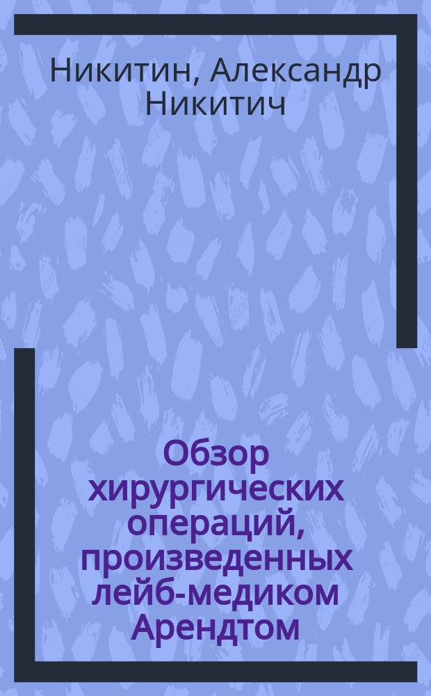 Обзор хирургических операций, произведенных лейб-медиком Арендтом