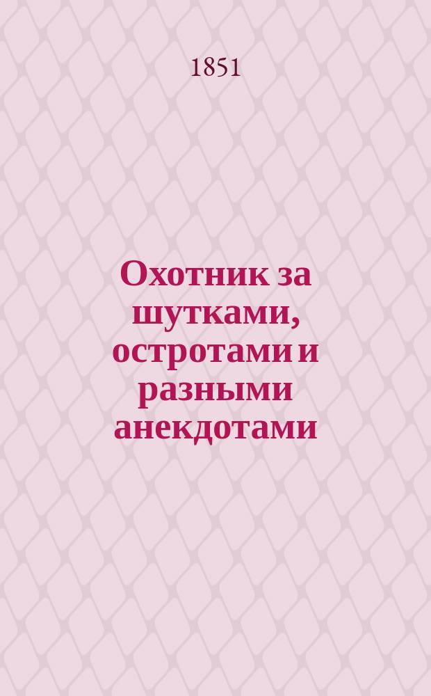 Охотник за шутками, остротами и разными анекдотами : Собр. всего любопытнейшего в этом роде