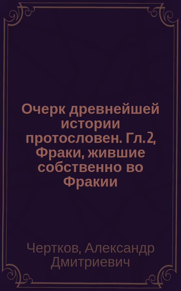 Очерк древнейшей истории протословен. Гл. 2, Фраки, жившие собственно во Фракии (омировой), или Фракии и Македонии (страбоновых). I. Даки, геты, daii, тирагеты, мизы (страбоновы); antes, vinides, sclavini (Иорнанда и Прокопия); дулебы, лутичи, угличи, волыняне, бужане, тиверцы, поляне, ляхи, галичане, кашубы, поморяне, мозовшане, моравы, чехи (у Нестора)