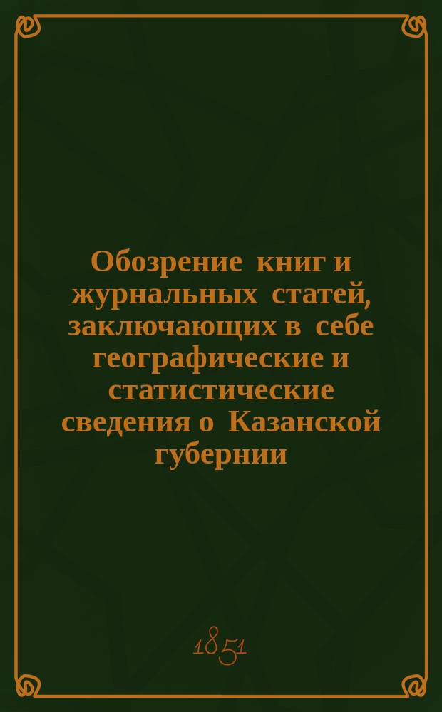 Обозрение книг и журнальных статей, заключающих в себе географические и статистические сведения о Казанской губернии : 1-2. 1 : Путешествия