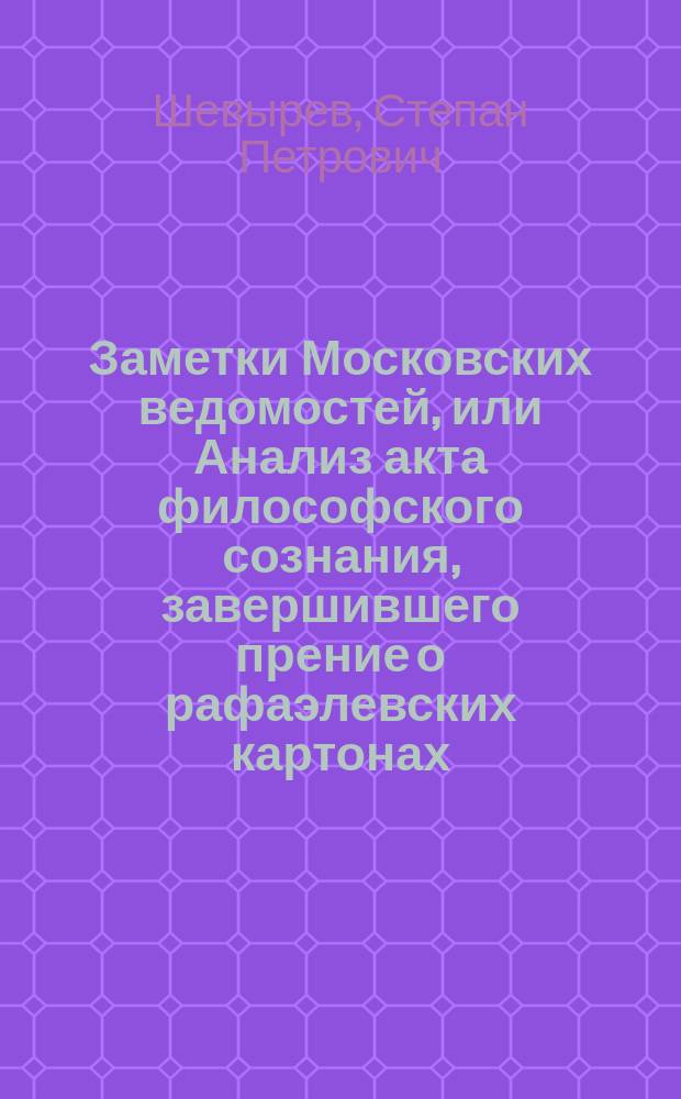 Заметки Московских ведомостей, или Анализ акта философского сознания, завершившего прение о рафаэлевских картонах