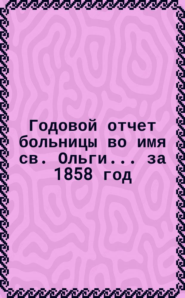 Годовой отчет больницы во имя св. Ольги... за 1858 год