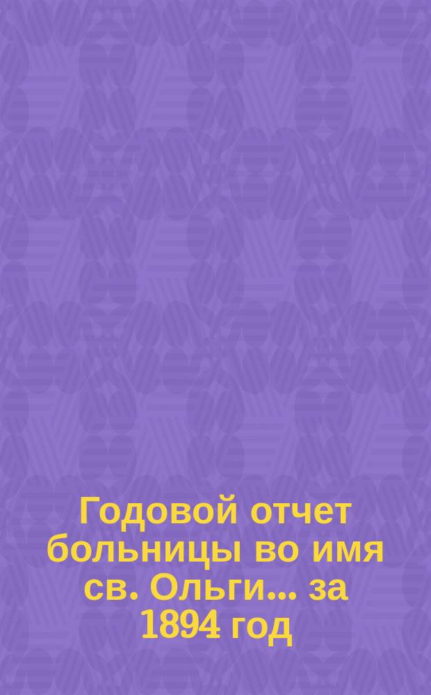 Годовой отчет больницы во имя св. Ольги... за 1894 год