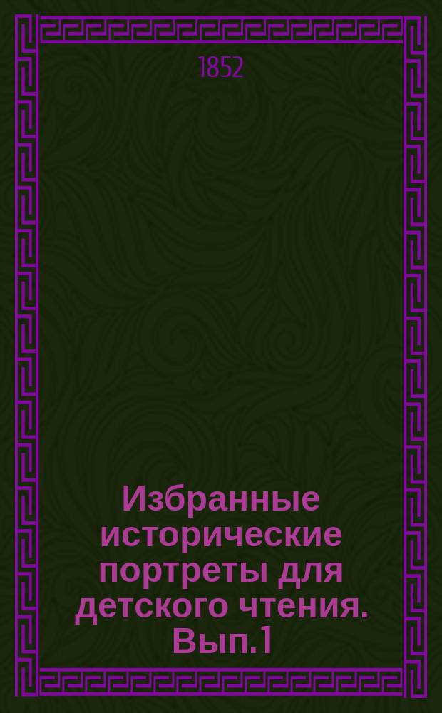 Избранные исторические портреты для детского чтения. Вып. 1 : [Герои древнего и нового мира]
