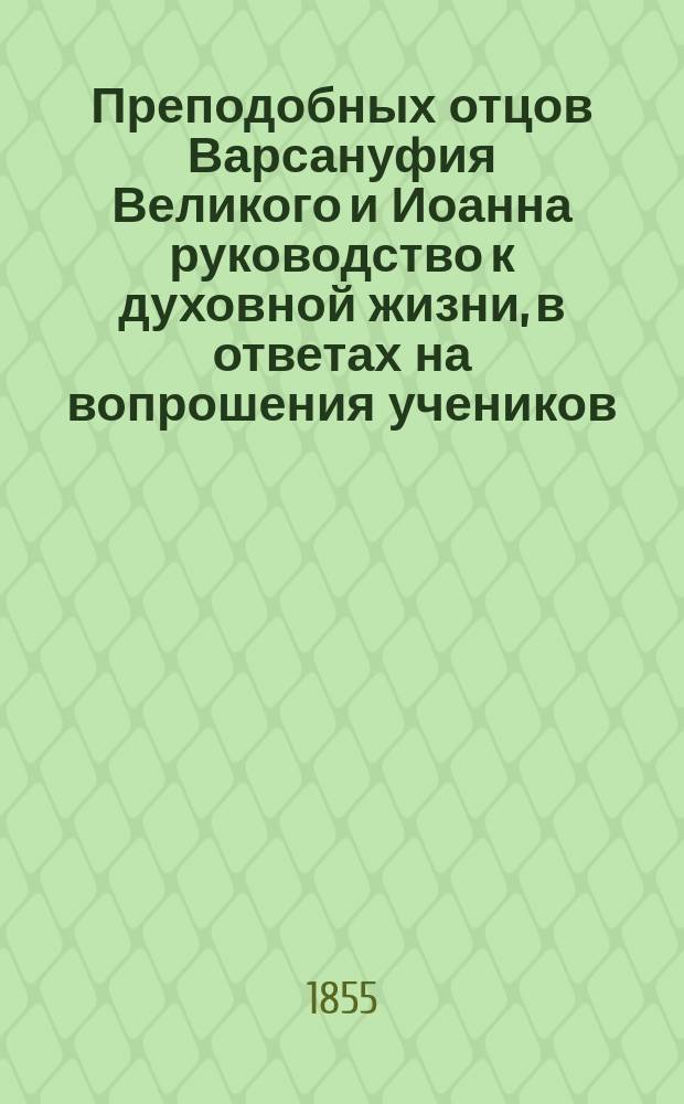 Преподобных отцов Варсануфия Великого и Иоанна руководство к духовной жизни, в ответах на вопрошения учеников : Пер. с греч