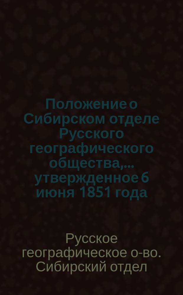 Положение о Сибирском отделе Русского географического общества,... утвержденное 6 июня 1851 года