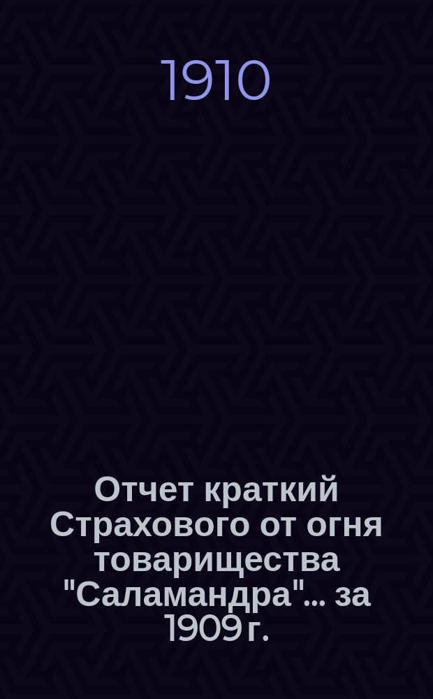 Отчет [краткий] Страхового от огня товарищества "Саламандра"... ... за 1909 г.