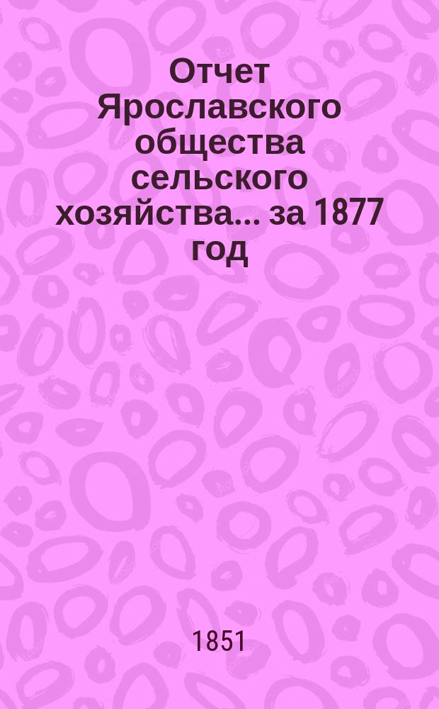 Отчет Ярославского общества сельского хозяйства... за 1877 год