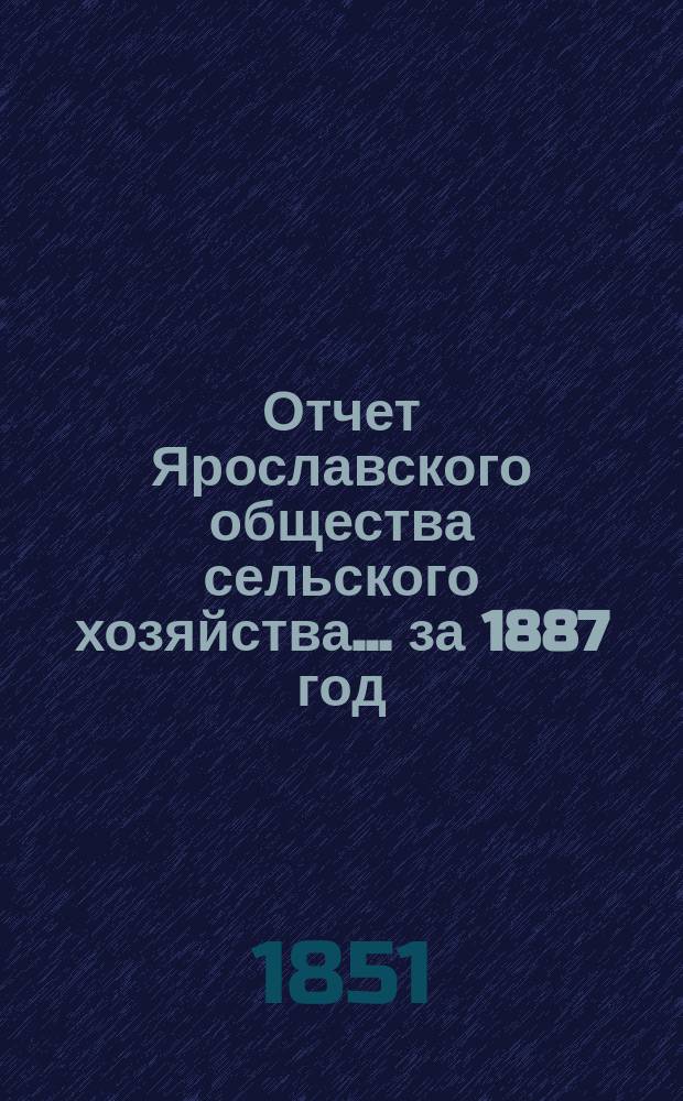 Отчет Ярославского общества сельского хозяйства... за 1887 год