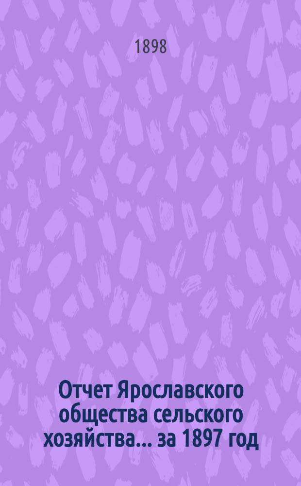 Отчет Ярославского общества сельского хозяйства... за 1897 год