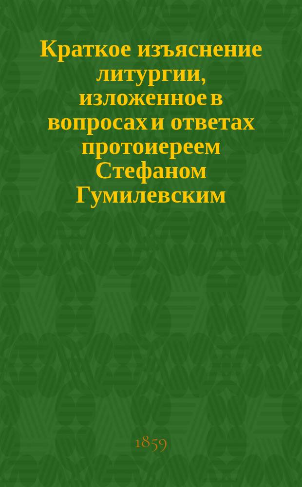 Краткое изъяснение литургии, изложенное в вопросах и ответах протоиереем Стефаном Гумилевским