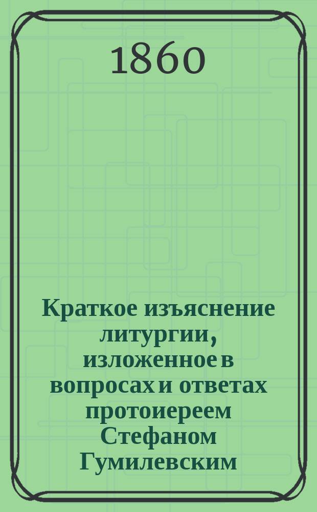 Краткое изъяснение литургии, изложенное в вопросах и ответах протоиереем Стефаном Гумилевским