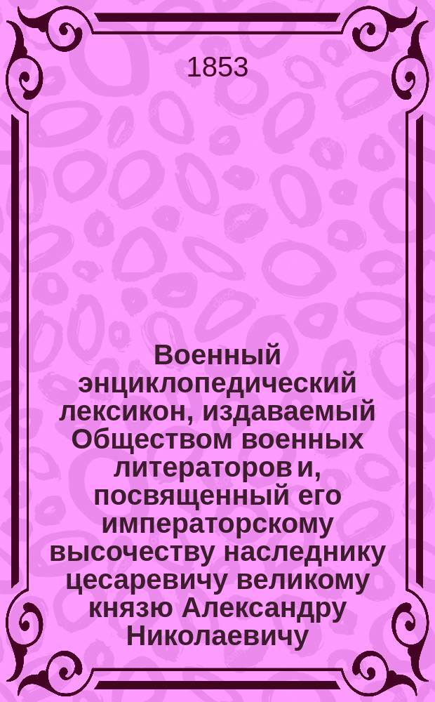 Военный энциклопедический лексикон, издаваемый Обществом военных литераторов и, посвященный его императорскому высочеству наследнику цесаревичу великому князю Александру Николаевичу. Т. 2 : [Б]