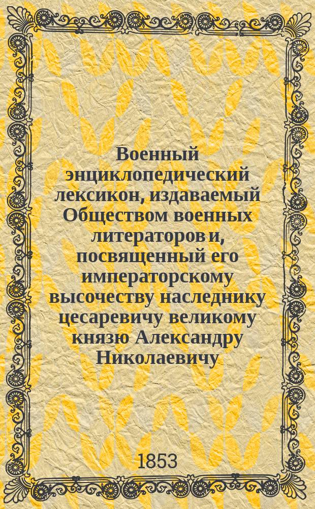 Военный энциклопедический лексикон, издаваемый Обществом военных литераторов и, посвященный его императорскому высочеству наследнику цесаревичу великому князю Александру Николаевичу. Т. 3 : [В]