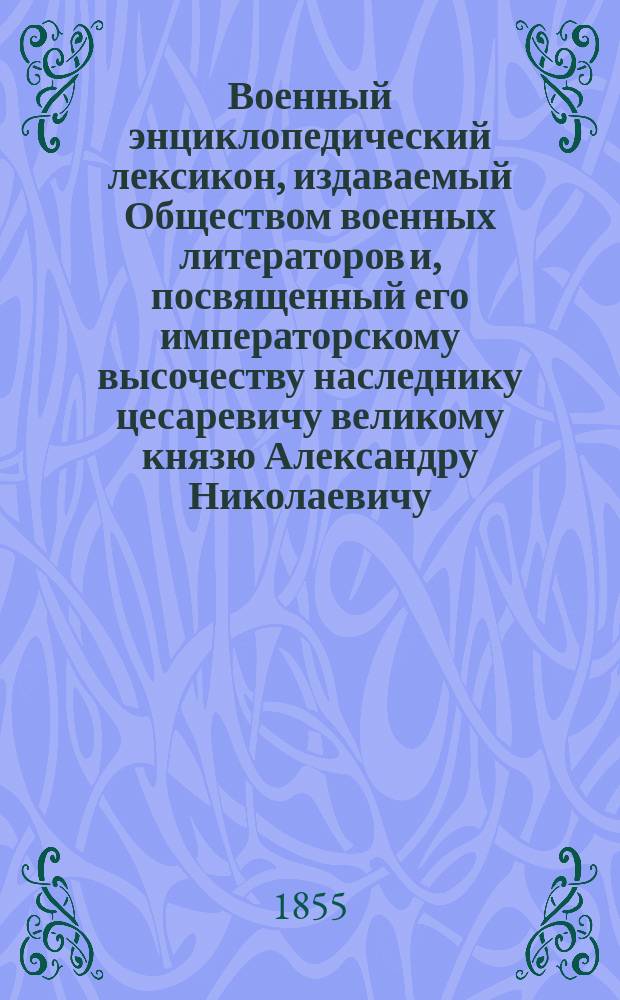 Военный энциклопедический лексикон, издаваемый Обществом военных литераторов и, посвященный его императорскому высочеству наследнику цесаревичу великому князю Александру Николаевичу. Т. 9 : [Михаил - Николаев]