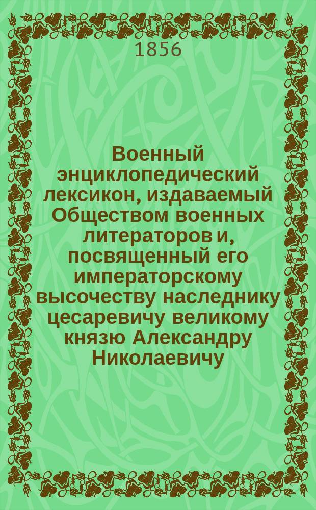 Военный энциклопедический лексикон, издаваемый Обществом военных литераторов и, посвященный его императорскому высочеству наследнику цесаревичу великому князю Александру Николаевичу. Т. 11 : [Прутский - Сардес]