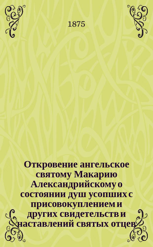 Откровение ангельское святому Макарию Александрийскому о состоянии душ усопших с присовокуплением и других свидетельств и наставлений святых отцев, к предмету этому относящихся и назидательного размышления