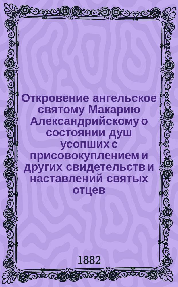 Откровение ангельское святому Макарию Александрийскому о состоянии душ усопших с присовокуплением и других свидетельств и наставлений святых отцев, к предмету этому относящихся и назидательного размышления