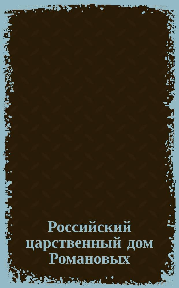 Российский царственный дом Романовых : Изд. Г.К. Фридебурга. Тетр. 1-. Тетр. 19