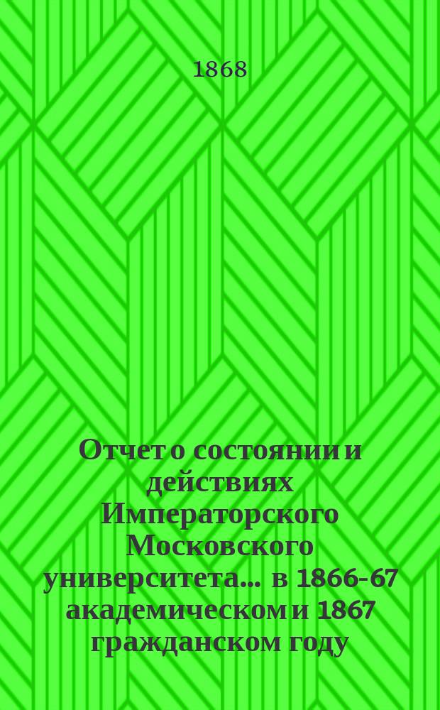 Отчет о состоянии и действиях Императорского Московского университета... ... в 1866-67 академическом и 1867 гражданском году