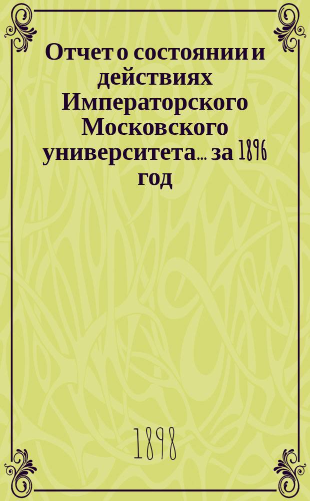 Отчет о состоянии и действиях Императорского Московского университета... ... за 1896 год