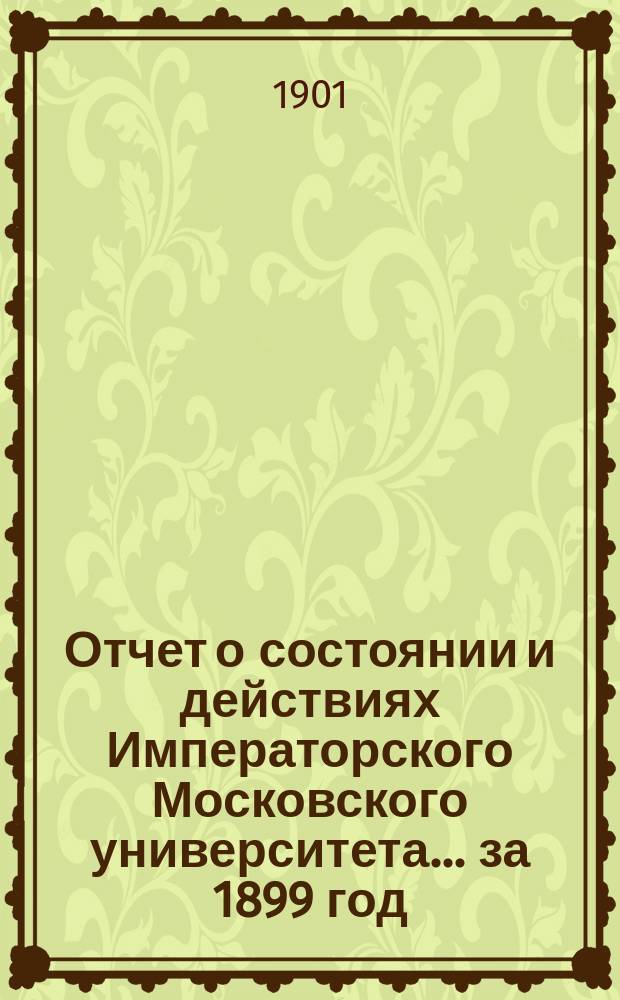 Отчет о состоянии и действиях Императорского Московского университета... ... за 1899 год