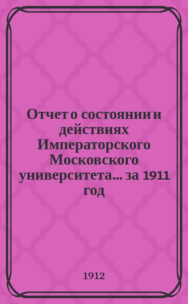 Отчет о состоянии и действиях Императорского Московского университета... ... за 1911 год