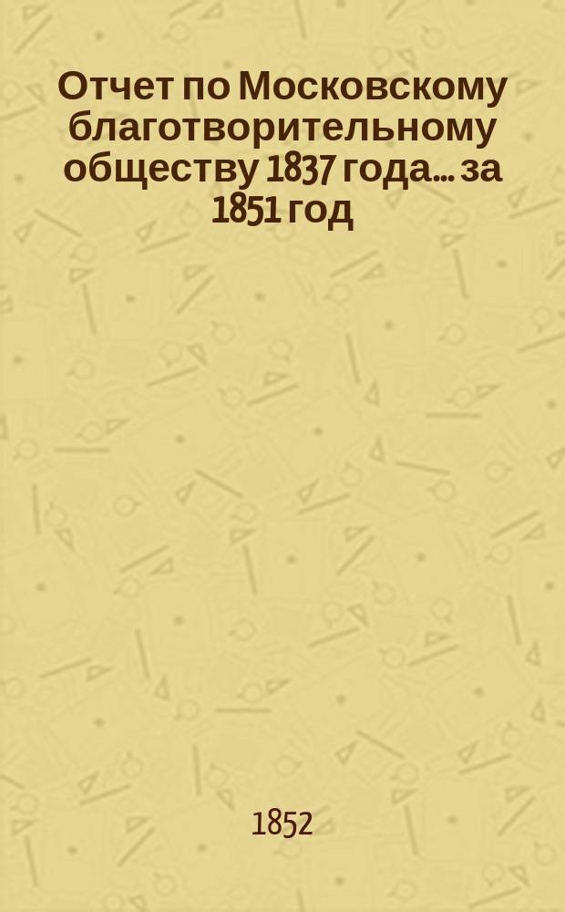 Отчет по Московскому благотворительному обществу 1837 года... за 1851 год