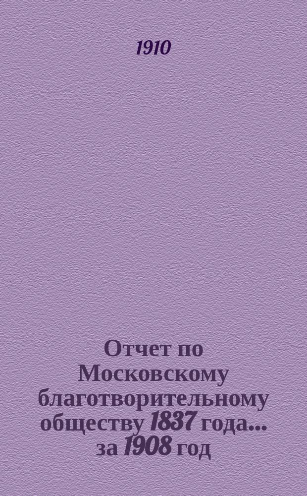 Отчет по Московскому благотворительному обществу 1837 года... за 1908 год