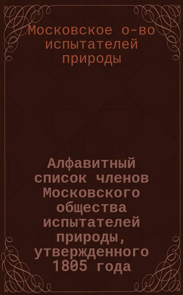 Алфавитный список членов Московского общества испытателей природы, утвержденного 1805 года, августа 16-го дня