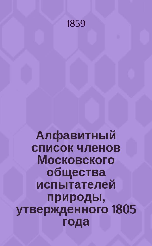 Алфавитный список членов Московского общества испытателей природы, утвержденного 1805 года, августа 16-го дня