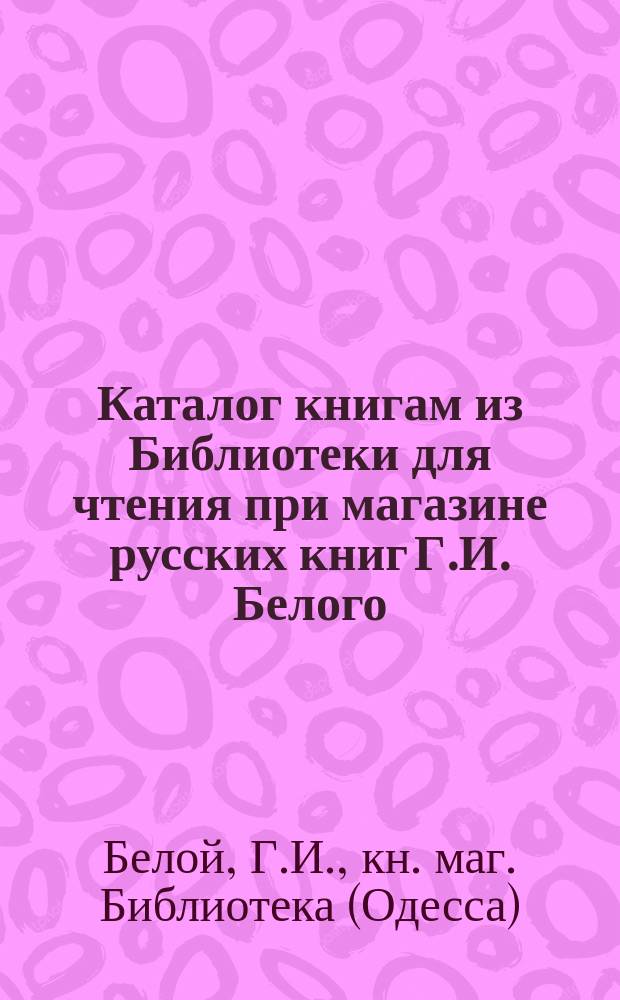 Каталог книгам из Библиотеки для чтения при магазине русских книг Г.И. Белого