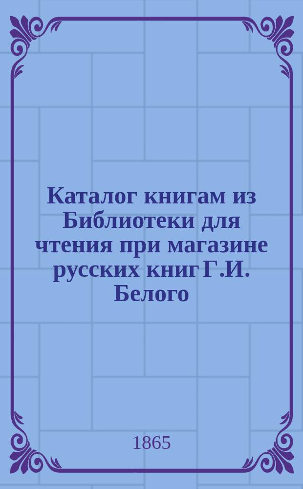 Каталог книгам из Библиотеки для чтения при магазине русских книг Г.И. Белого