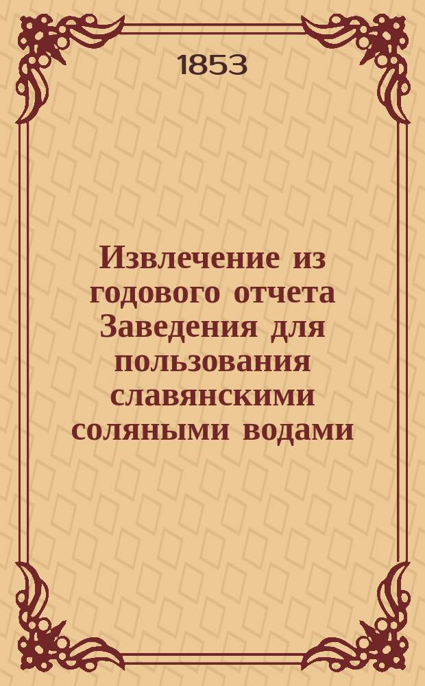 Извлечение из годового отчета Заведения для пользования славянскими соляными водами, составленного врачом оного, коллежским ассесором Курдюмовым... ... за 1852 г.