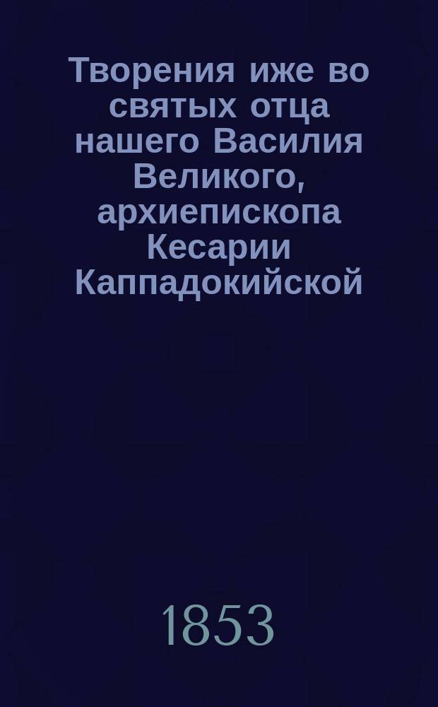 Творения иже во святых отца нашего Василия Великого, архиепископа Кесарии Каппадокийской. Ч. 1 : Беседы на шестоднев ; Беседы на псалмы