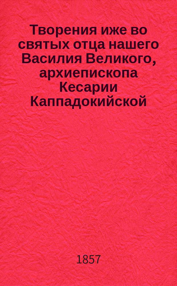 Творения иже во святых отца нашего Василия Великого, архиепископа Кесарии Каппадокийской. Ч. 3 : Опровержение на защитительную речь злочестивого Евномия ; О святом духе к святому Амфилохию епископу Иконийскому ; Нравственные правила