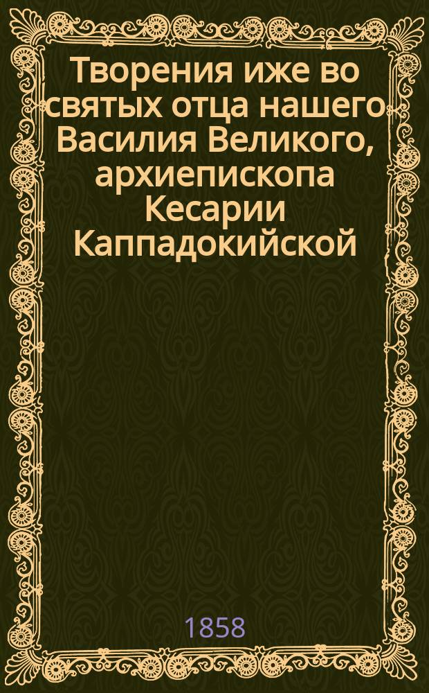 Творения иже во святых отца нашего Василия Великого, архиепископа Кесарии Каппадокийской. Ч. 4 : Беседы