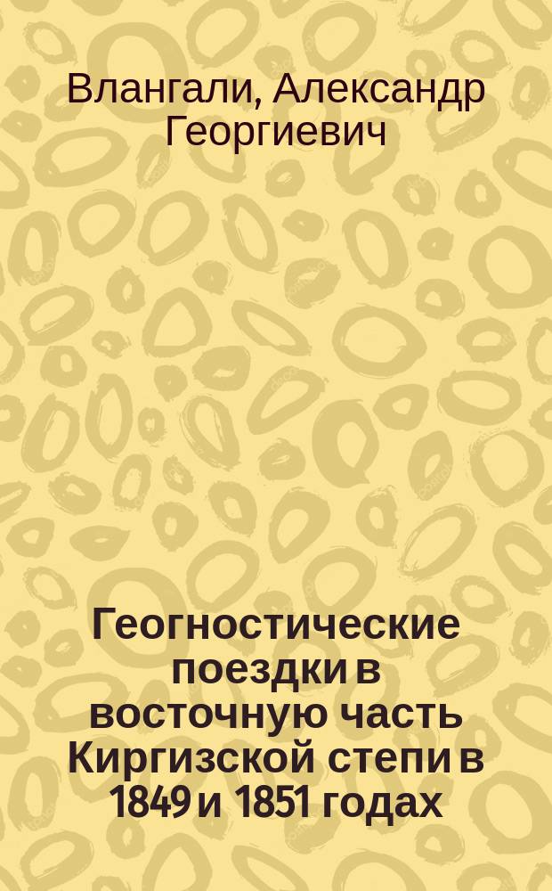 Геогностические поездки в восточную часть Киргизской степи в 1849 и 1851 годах